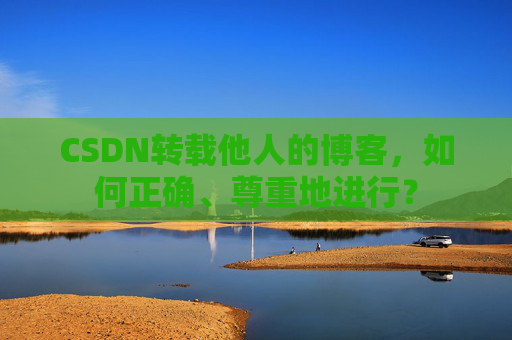 CSDN转载他人的博客，如何正确、尊重地进行？