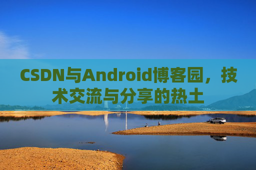 CSDN与Android博客园，技术交流与分享的热土