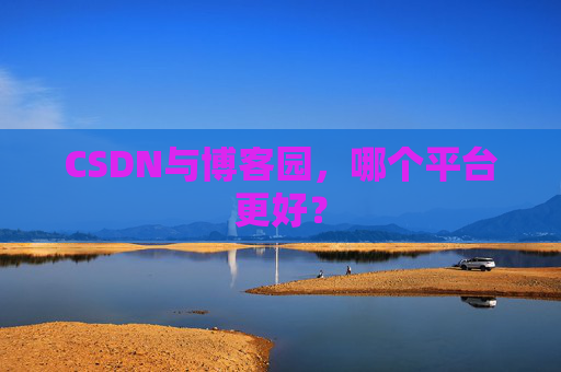 CSDN与博客园，哪个平台更好？