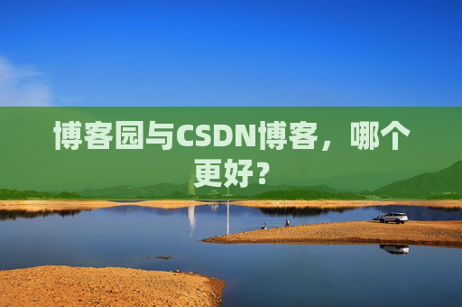 博客园与CSDN博客，哪个更好？