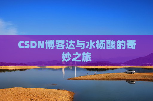 CSDN博客达与水杨酸的奇妙之旅